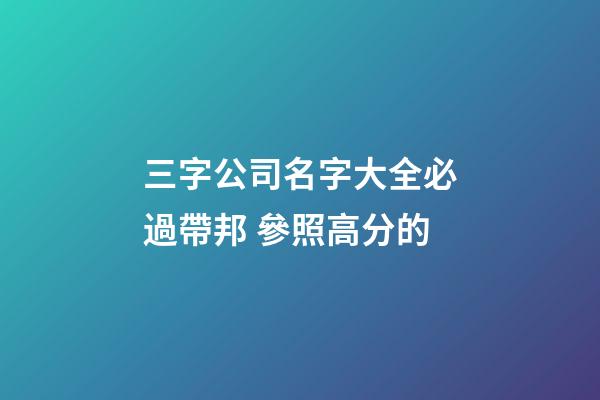 三字公司名字大全必過帶邦 參照高分的-第1張-公司起名-玄機派